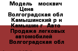  › Модель ­ москвич › Цена ­ 50 000 - Волгоградская обл., Камышинский р-н, Камышин г. Авто » Продажа легковых автомобилей   . Волгоградская обл.